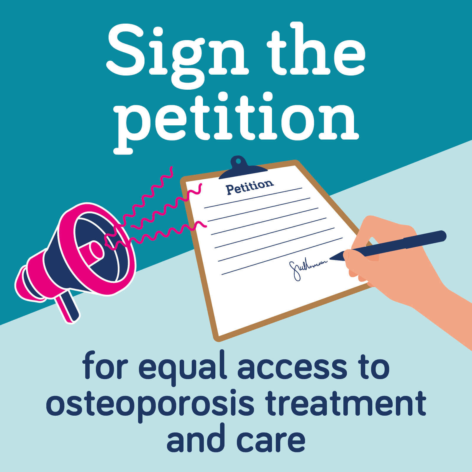 A teal background with the words 'sign the petition for equal access to osteoporosis treatment and care' with a graphic of a megaphone and petition letter